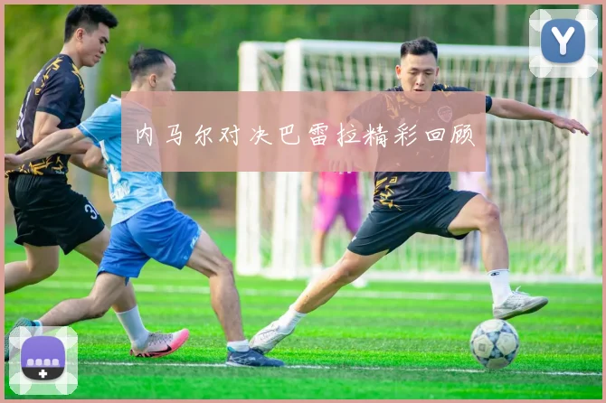 内马尔对决巴雷拉精彩回顾