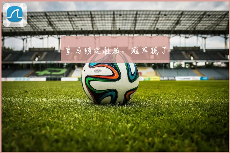 皇马锁定胜局，冠军稳了