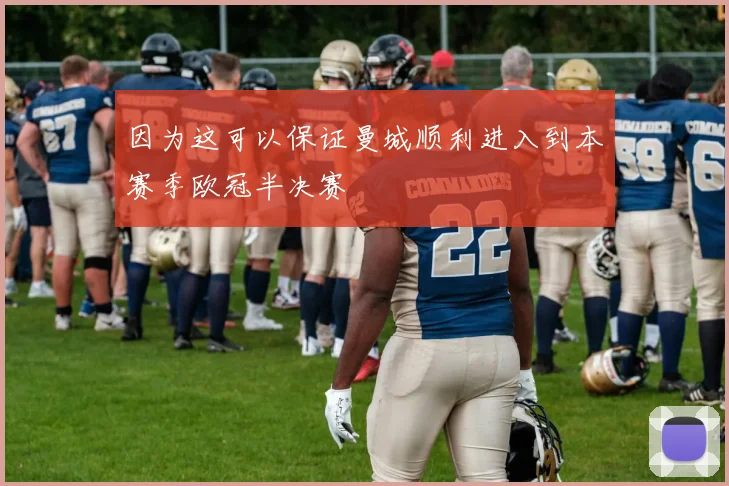 因为这可以保证曼城顺利进入到本赛季欧冠半决赛