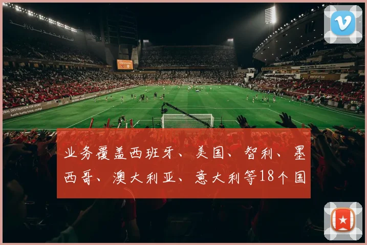 业务覆盖西班牙、美国、智利、墨西哥、澳大利亚、意大利等18个国家和地区