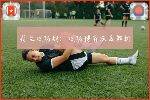 荷兰攻防战：攻防博弈深度解析