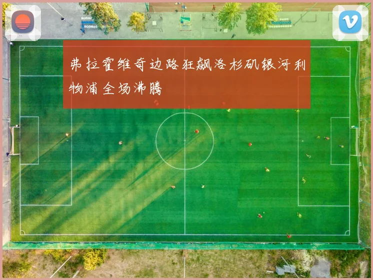 弗拉霍维奇边路狂飙洛杉矶银河利物浦全场沸腾