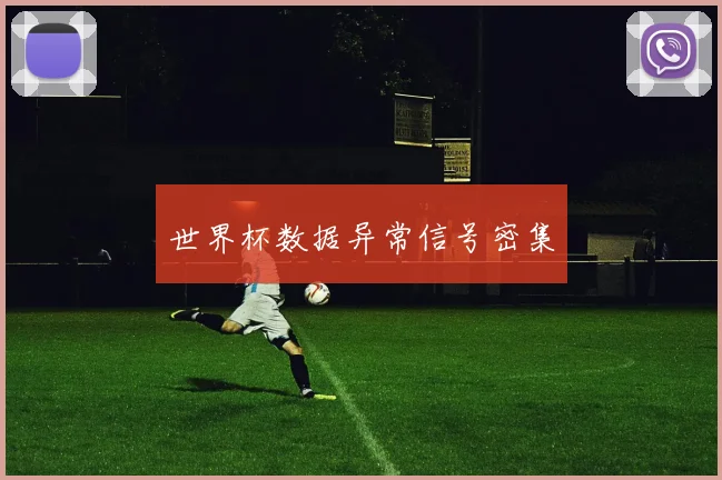 世界杯数据异常信号密集