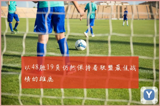 以48胜19负仍然保持着联盟最佳战绩的雄鹿