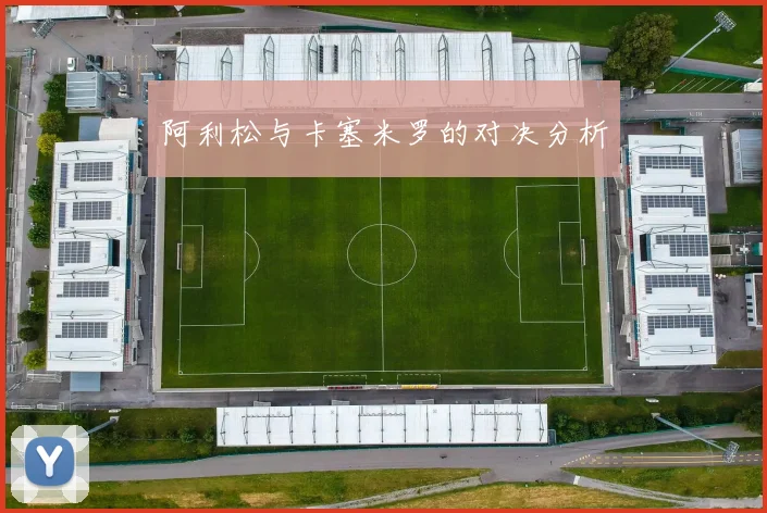 阿利松与卡塞米罗的对决分析