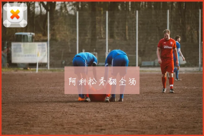 阿利松秀翻全场