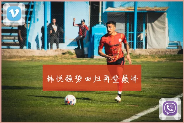 韩悦强势回归再登巅峰