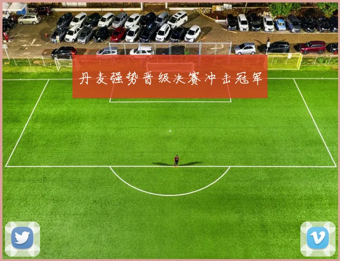 丹麦强势晋级决赛冲击冠军