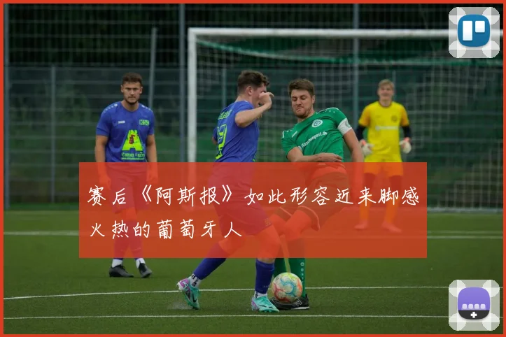 赛后《阿斯报》如此形容近来脚感火热的葡萄牙人