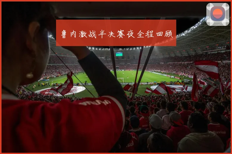 鲁内激战半决赛夜全程回顾