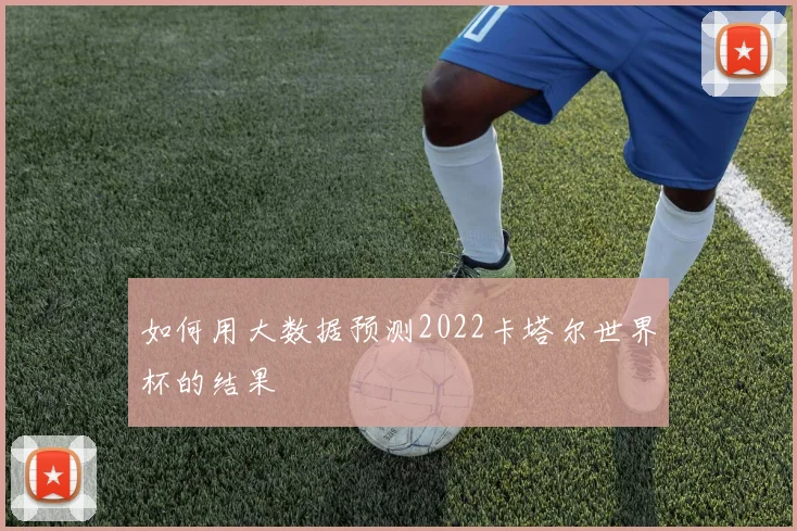 如何用大数据预测2022卡塔尔世界杯的结果