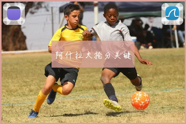 阿什拉夫抢分关键