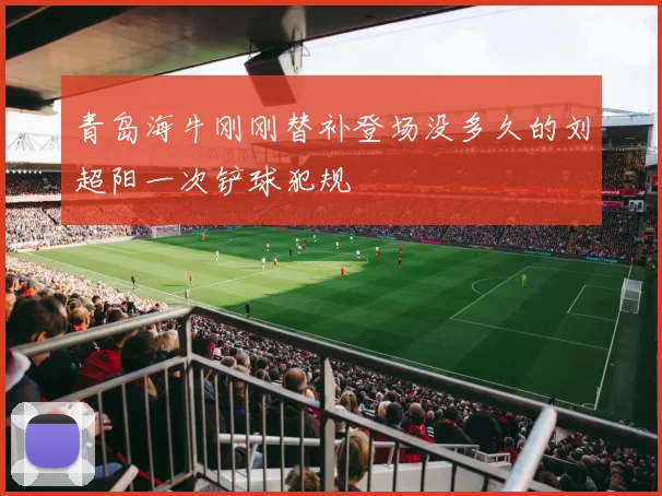 青岛海牛刚刚替补登场没多久的刘超阳一次铲球犯规