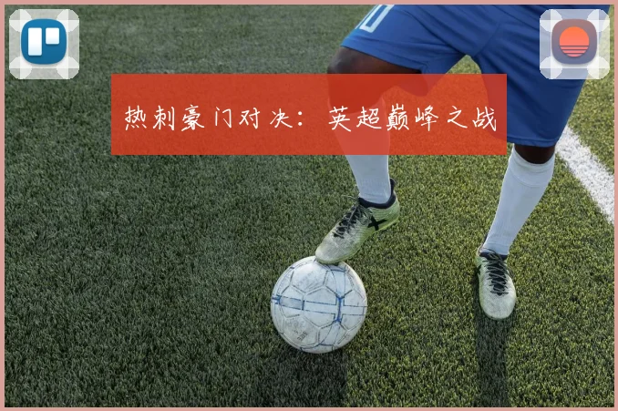 热刺豪门对决：英超巅峰之战