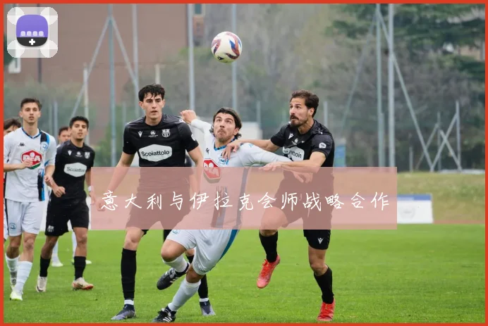 意大利与伊拉克会师战略合作