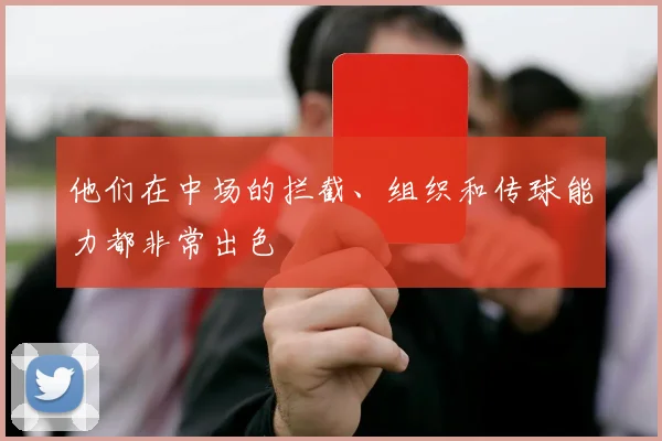 他们在中场的拦截、组织和传球能力都非常出色