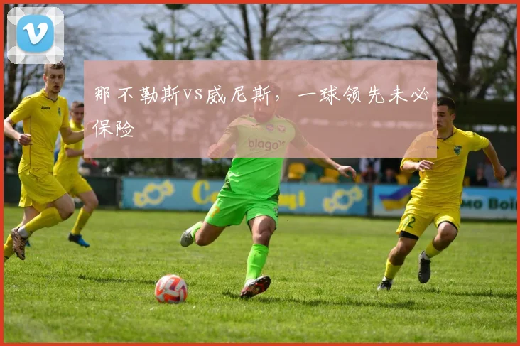 那不勒斯vs威尼斯，一球领先未必保险