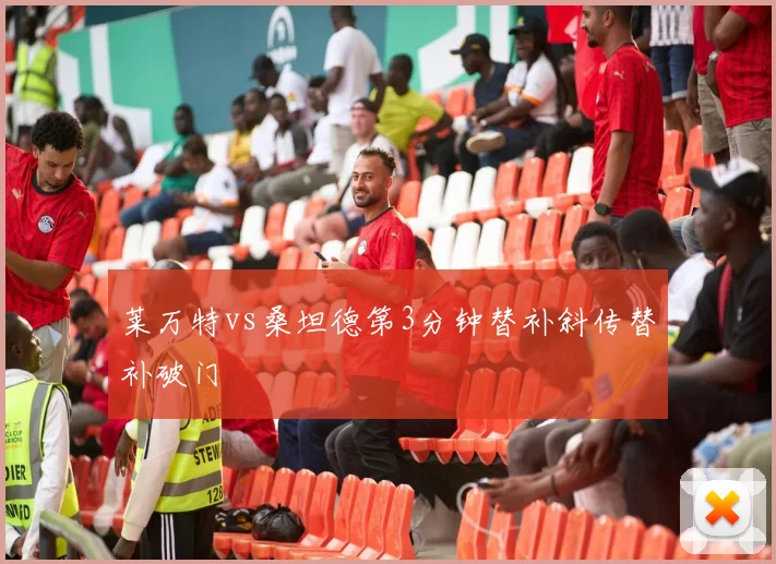 莱万特vs桑坦德第3分钟替补斜传替补破门