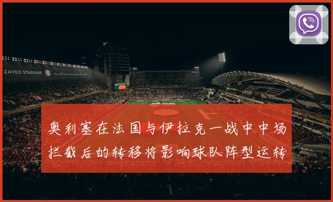 奥利塞在法国与伊拉克一战中中场拦截后的转移将影响球队阵型运转