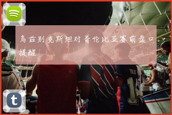 乌兹别克斯坦对哥伦比亚赛前盘口提醒