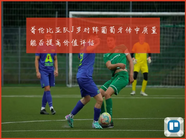 哥伦比亚队J罗对阵葡萄牙传中质量能否提高价值评估
