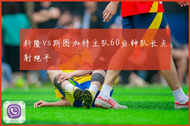 科隆vs斯图加特主队60分钟队长点射绝平