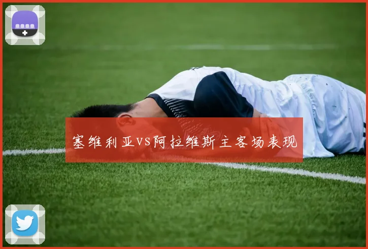 塞维利亚vs阿拉维斯主客场表现