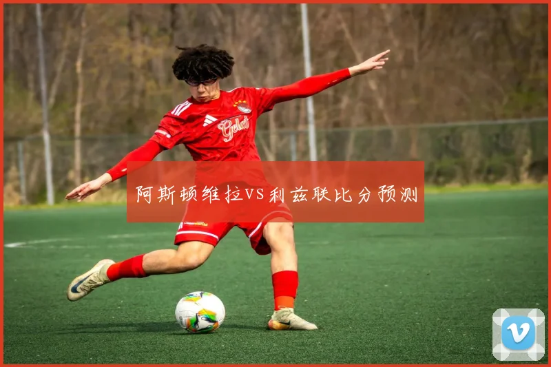 阿斯顿维拉vs利兹联比分预测