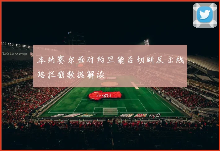 本纳赛尔面对约旦能否切断反击线路拦截数据解读