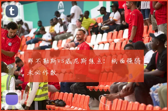 那不勒斯vs威尼斯焦点：纸面强弱未必作数