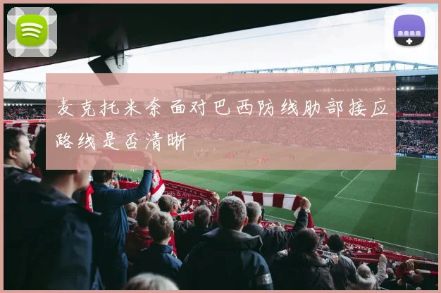 麦克托米奈面对巴西防线肋部接应路线是否清晰