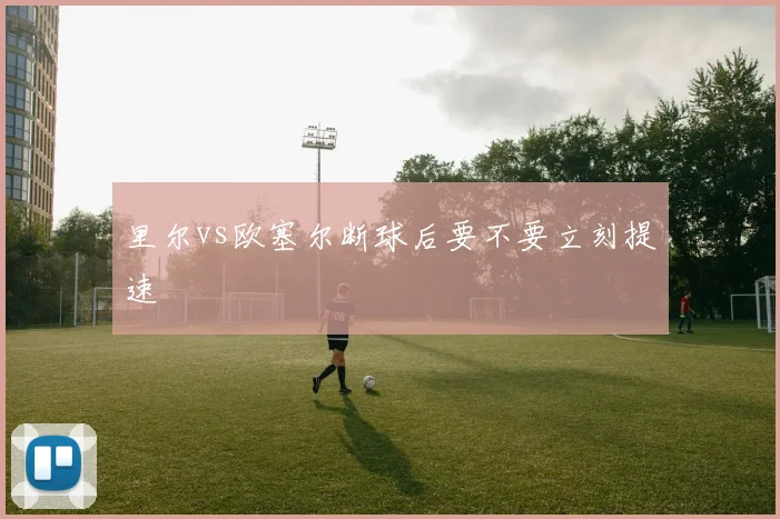 里尔vs欧塞尔断球后要不要立刻提速