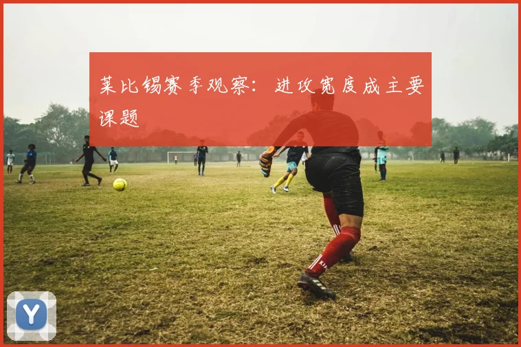莱比锡赛季观察：进攻宽度成主要课题