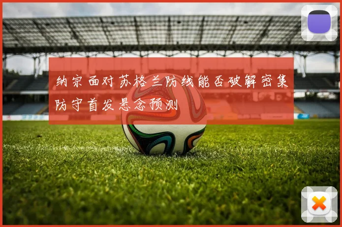 纳宗面对苏格兰防线能否破解密集防守首发悬念预测