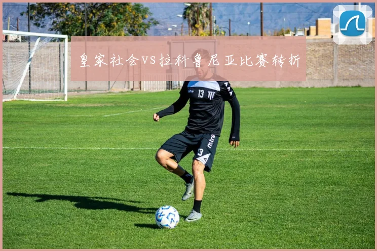 皇家社会vs拉科鲁尼亚比赛转折